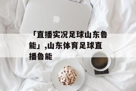 鲁能球赛哪里看直播