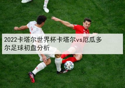 卡塔尔vs厄瓜多尔前瞻预测分析(2022世界杯)