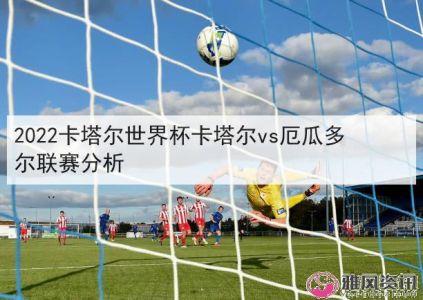 卡塔尔vs厄瓜多尔前瞻预测分析(2022世界杯)